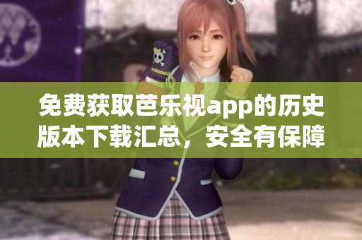 免费获取芭乐视app的历史版本下载汇总，安全有保障