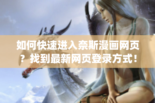 如何快速进入奈斯漫画网页？找到最新网页登录方式！(1)