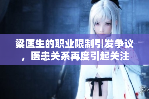 梁医生的职业限制引发争议，医患关系再度引起关注