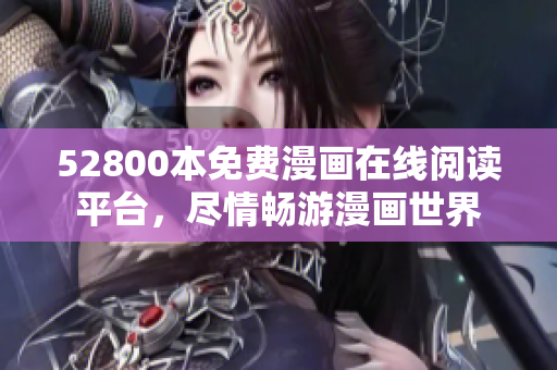 52800本免费漫画在线阅读平台，尽情畅游漫画世界