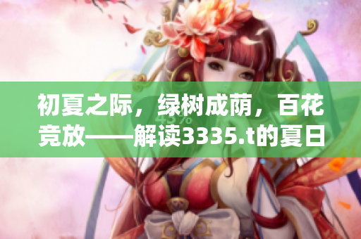 初夏之际，绿树成荫，百花竞放——解读3335.t的夏日魅力(1)