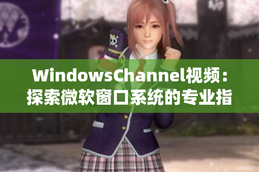 WindowsChannel视频：探索微软窗口系统的专业指导