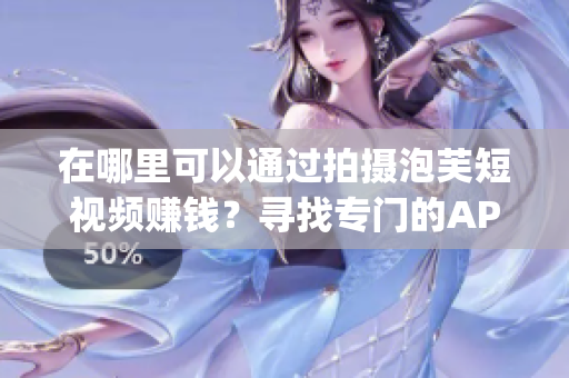 在哪里可以通过拍摄泡芙短视频赚钱？寻找专门的APP进行创作！(1)