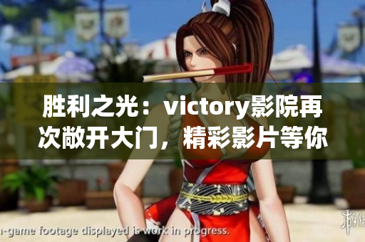 胜利之光：victory影院再次敞开大门，精彩影片等你来观赏(1)