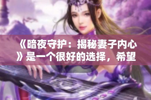 《暗夜守护：揭秘妻子内心》是一个很好的选择，希望您满意！