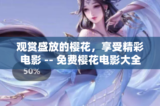 观赏盛放的樱花，享受精彩电影 -- 免费樱花电影大全隆重上映