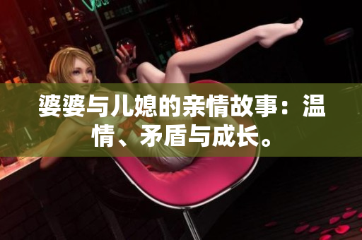 婆婆与儿媳的亲情故事：温情、矛盾与成长。