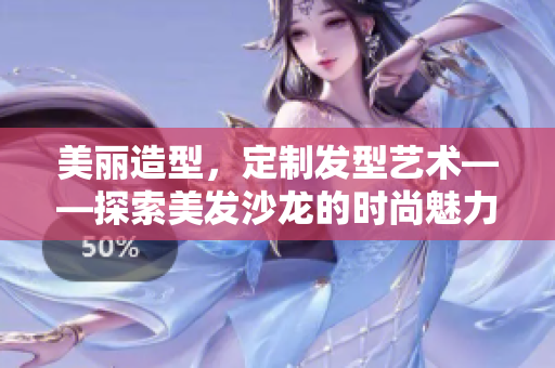美丽造型，定制发型艺术——探索美发沙龙的时尚魅力