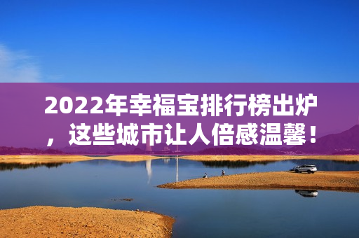 2022年幸福宝排行榜出炉，这些城市让人倍感温馨！
