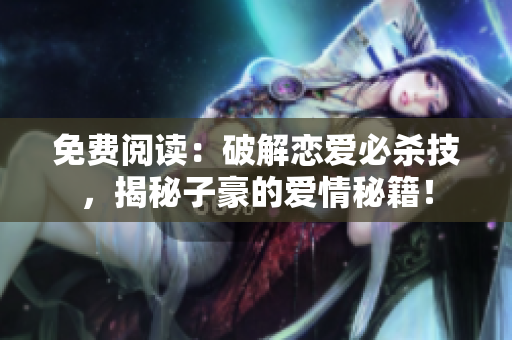免费阅读：破解恋爱必杀技，揭秘子豪的爱情秘籍！