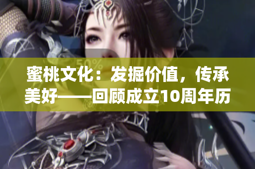 蜜桃文化：发掘价值，传承美好——回顾成立10周年历程(1)