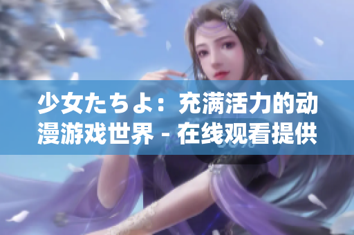 少女たちよ：充满活力的动漫游戏世界 - 在线观看提供(1)