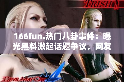 166fun.热门八卦事件：曝光黑料激起话题争议，网友热议不断