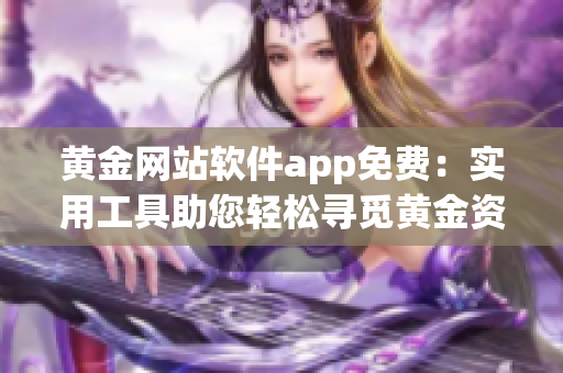 黄金网站软件app免费：实用工具助您轻松寻觅黄金资源(1)