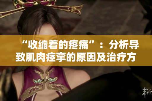 “收缩着的疼痛”：分析导致肌肉痉挛的原因及治疗方法