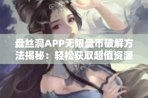 盘丝洞APP无限盘币破解方法揭秘：轻松获取超值资源