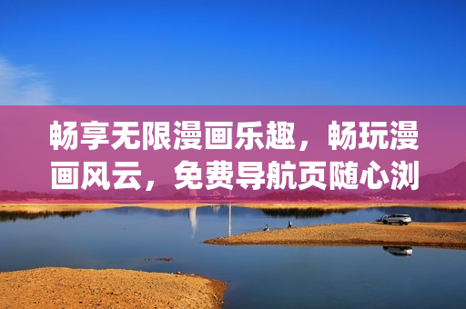 畅享无限漫画乐趣，畅玩漫画风云，免费导航页随心浏览(1)