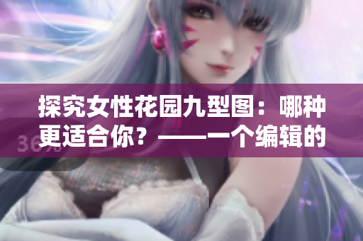 探究女性花园九型图：哪种更适合你？——一个编辑的使用经验分享