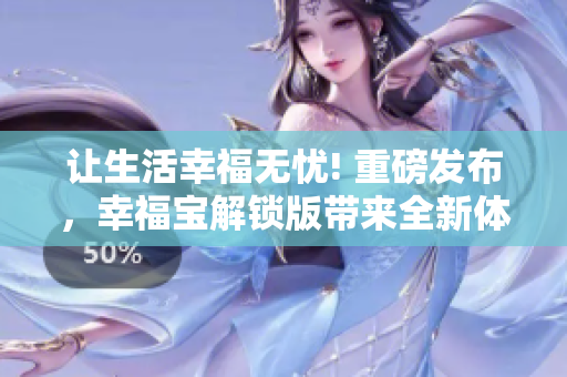 让生活幸福无忧! 重磅发布，幸福宝解锁版带来全新体验