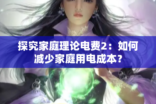 探究家庭理论电费2：如何减少家庭用电成本？