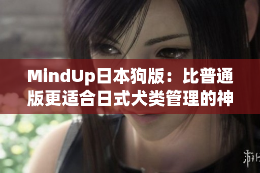 MindUp日本狗版：比普通版更适合日式犬类管理的神器