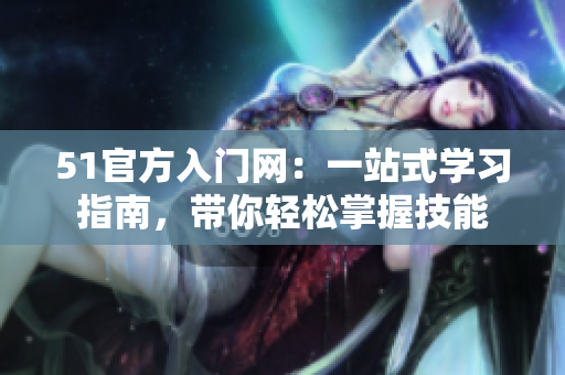 51官方入门网：一站式学习指南，带你轻松掌握技能