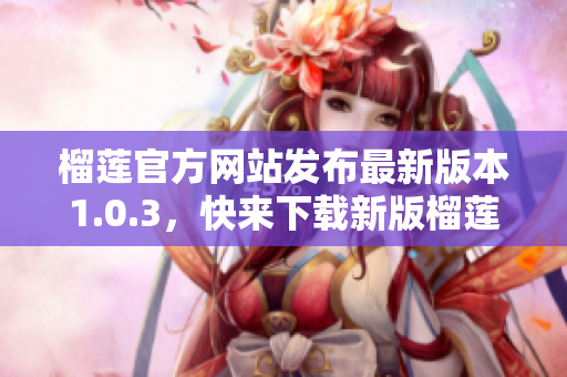 榴莲官方网站发布最新版本1.0.3，快来下载新版榴莲APP！