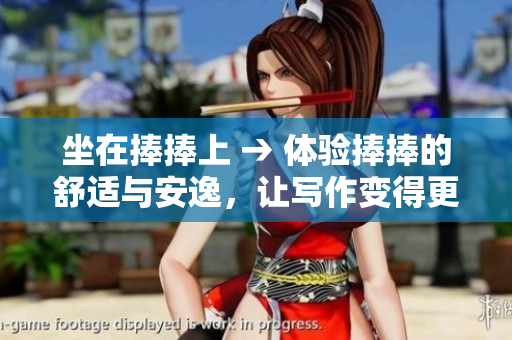 坐在捧捧上 → 体验捧捧的舒适与安逸，让写作变得更轻松