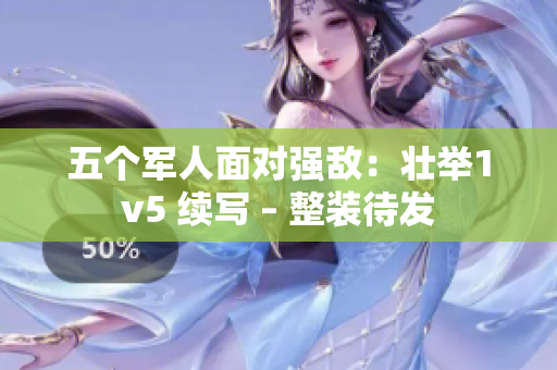 五个军人面对强敌：壮举1v5 续写 – 整装待发