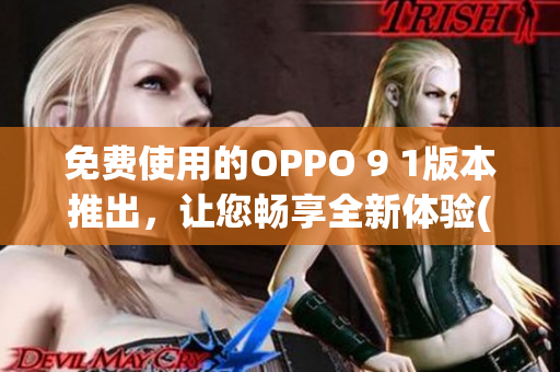 免费使用的OPPO 9 1版本推出，让您畅享全新体验(1)