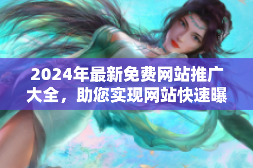 2024年最新免费网站推广大全，助您实现网站快速曝光与拓展！