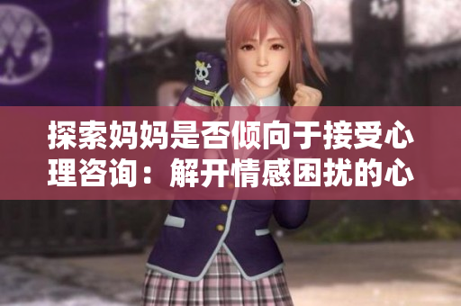 探索妈妈是否倾向于接受心理咨询：解开情感困扰的心声
