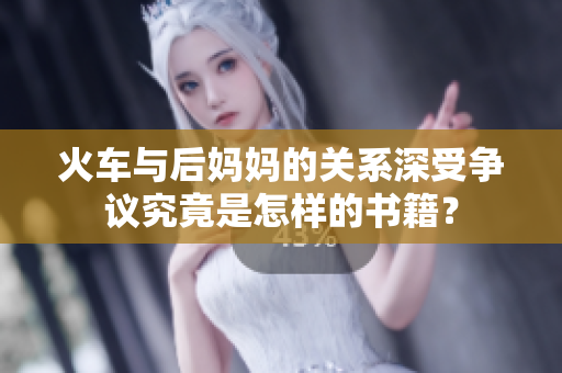 火车与后妈妈的关系深受争议究竟是怎样的书籍？
