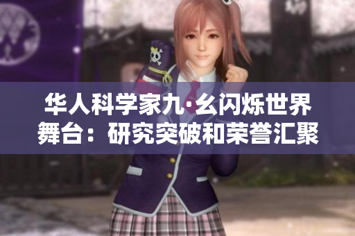 华人科学家九·幺闪烁世界舞台：研究突破和荣誉汇聚新光芒