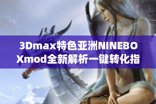 3Dmax特色亚洲NINEBOXmod全新解析一键转化指南(1)