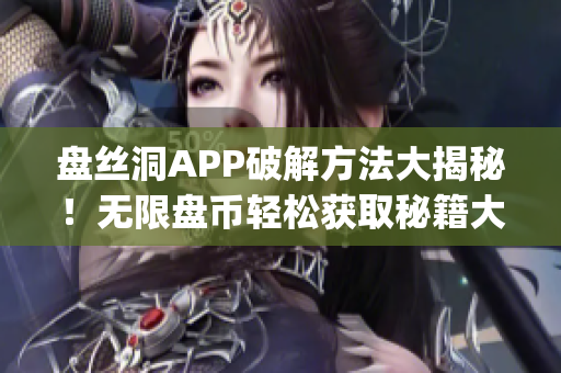 盘丝洞APP破解方法大揭秘！无限盘币轻松获取秘籍大揭露(1)
