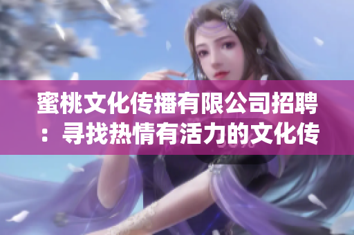 蜜桃文化传播有限公司招聘：寻找热情有活力的文化传播人才(1)