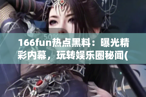 166fun热点黑料：曝光精彩内幕，玩转娱乐圈秘闻(1)