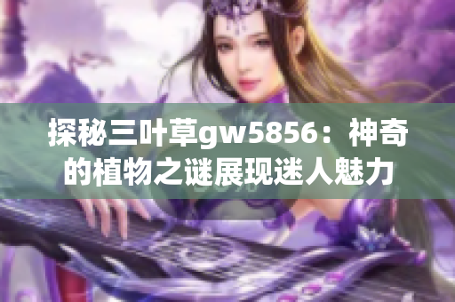 探秘三叶草gw5856：神奇的植物之谜展现迷人魅力