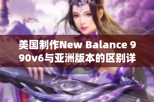 美国制作New Balance 990v6与亚洲版本的区别详解(1)