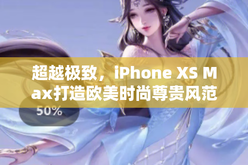 超越极致，iPhone XS Max打造欧美时尚尊贵风范