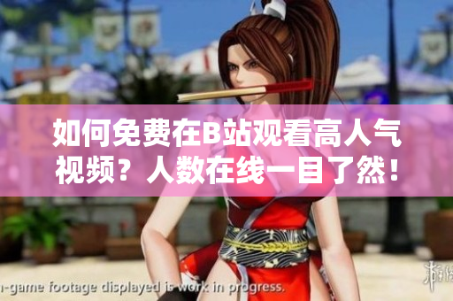 如何免费在B站观看高人气视频？人数在线一目了然！