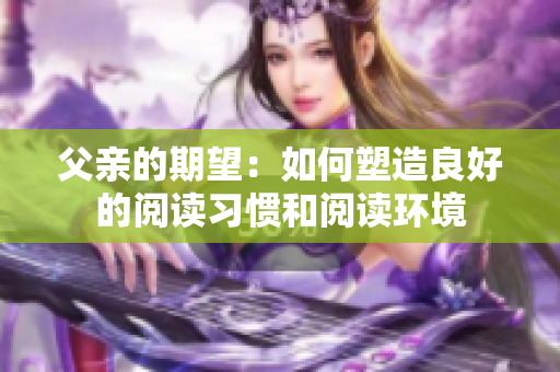 父亲的期望：如何塑造良好的阅读习惯和阅读环境