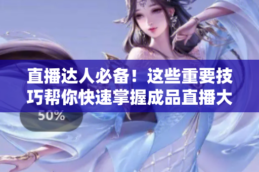 直播达人必备！这些重要技巧帮你快速掌握成品直播大全观视频！