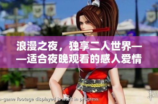 浪漫之夜，独享二人世界——适合夜晚观看的感人爱情电影推荐