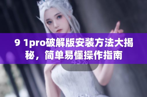 9 1pro破解版安装方法大揭秘，简单易懂操作指南