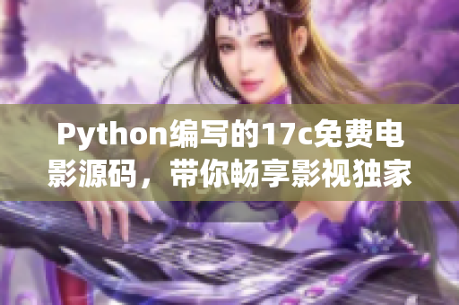 Python编写的17c免费电影源码，带你畅享影视独家服务