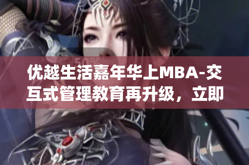 优越生活嘉年华上MBA-交互式管理教育再升级，立即了解！(1)