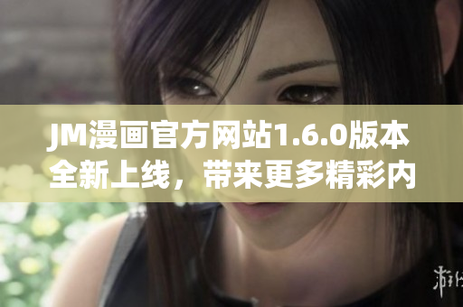 JM漫画官方网站1.6.0版本全新上线，带来更多精彩内容