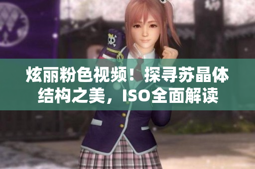 炫丽粉色视频！探寻苏晶体结构之美，ISO全面解读